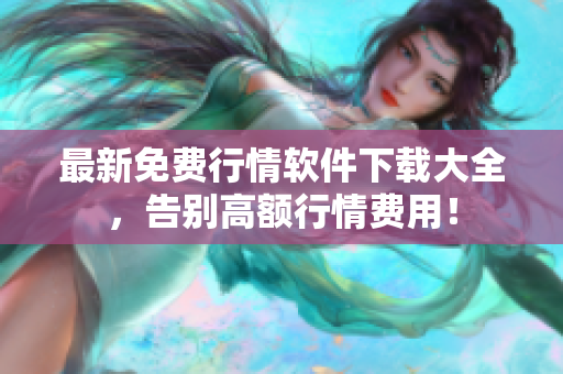 最新免费行情软件下载大全，告别高额行情费用！