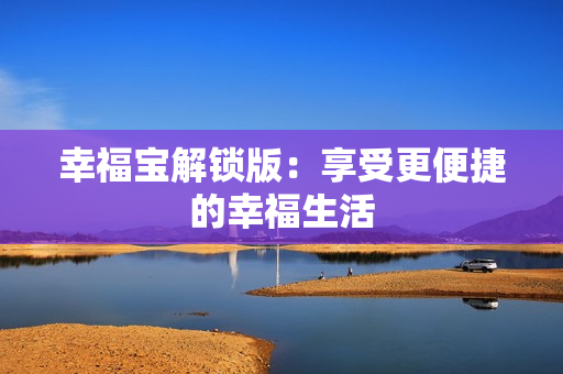 幸福宝解锁版：享受更便捷的幸福生活