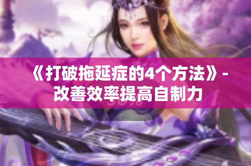 《打破拖延症的4个方法》- 改善效率提高自制力