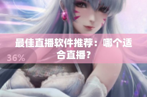 最佳直播软件推荐：哪个适合直播？