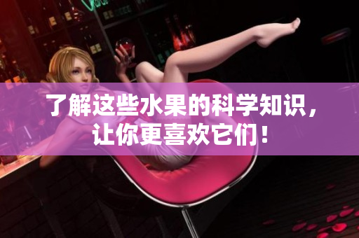 了解这些水果的科学知识，让你更喜欢它们！