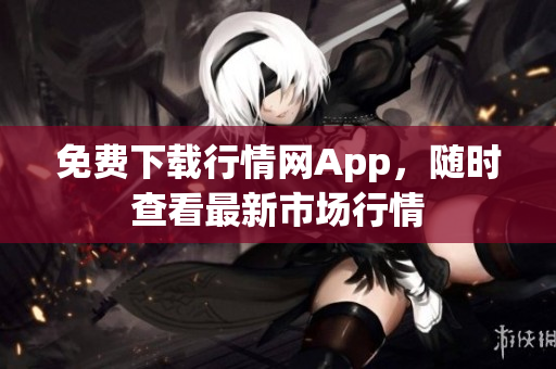 免费下载行情网App，随时查看最新市场行情