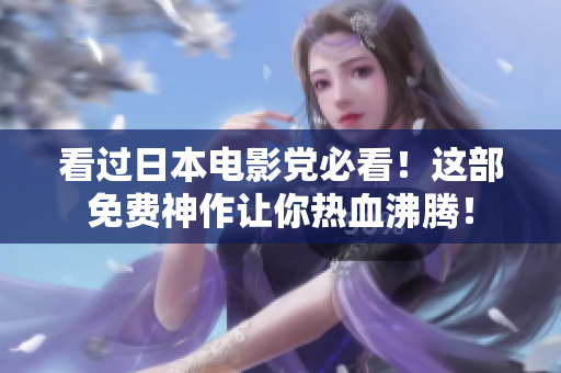 看过日本电影党必看！这部免费神作让你热血沸腾！