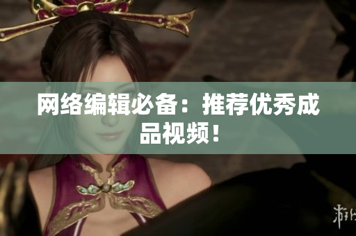 网络编辑必备：推荐优秀成品视频！