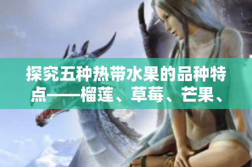 探究五种热带水果的品种特点——榴莲、草莓、芒果、菠萝、香蕉