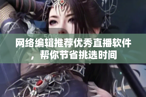 网络编辑推荐优秀直播软件，帮你节省挑选时间