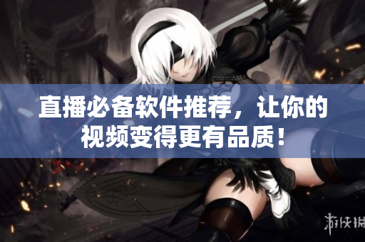 直播必备软件推荐，让你的视频变得更有品质！
