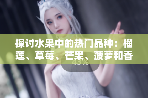 探讨水果中的热门品种：榴莲、草莓、芒果、菠萝和香蕉