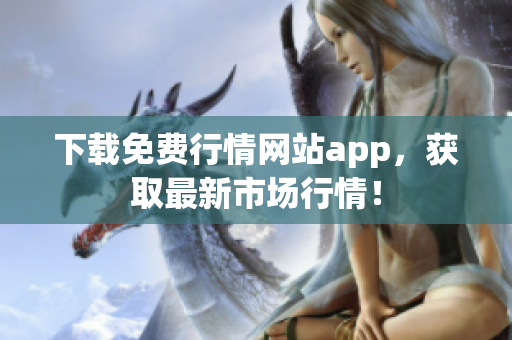 下载免费行情网站app，获取最新市场行情！