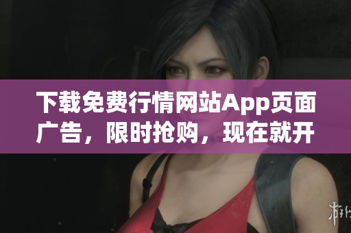 下载免费行情网站App页面广告，限时抢购，现在就开始！