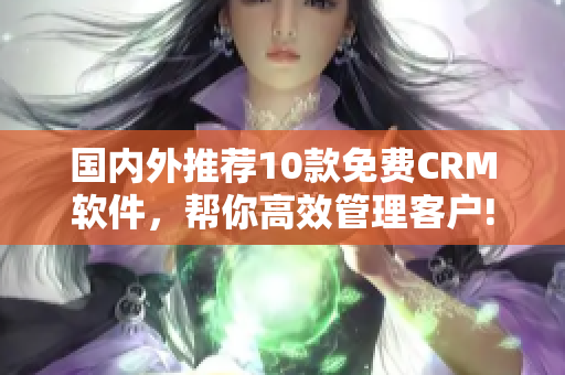 国内外推荐10款免费CRM软件，帮你高效管理客户!