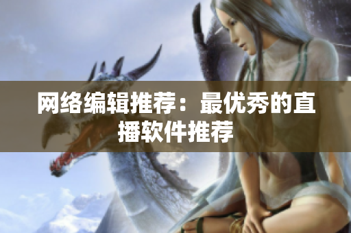 网络编辑推荐：最优秀的直播软件推荐