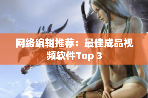 网络编辑推荐：最佳成品视频软件Top 3