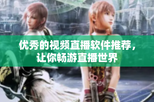 优秀的视频直播软件推荐，让你畅游直播世界