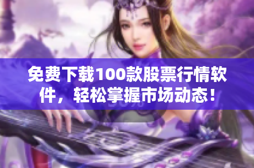 免费下载100款股票行情软件，轻松掌握市场动态！