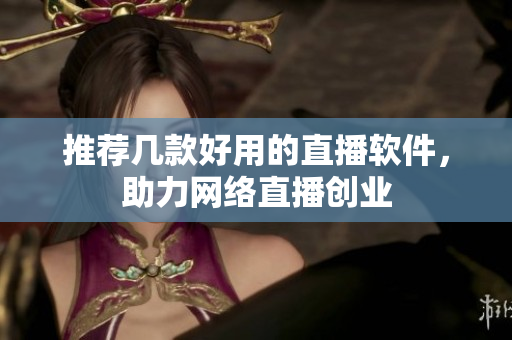 推荐几款好用的直播软件，助力网络直播创业