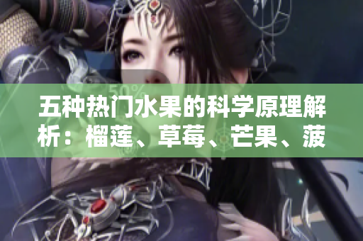 五种热门水果的科学原理解析：榴莲、草莓、芒果、菠萝、香蕉