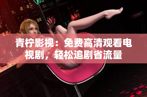 青柠影视：免费高清观看电视剧，轻松追剧省流量