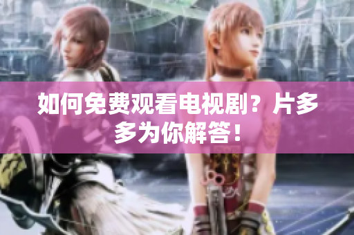如何免费观看电视剧？片多多为你解答！