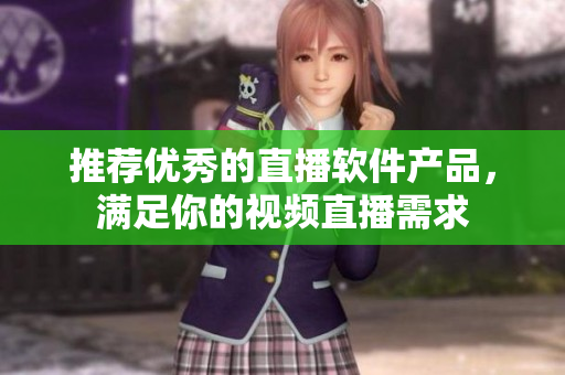 推荐优秀的直播软件产品，满足你的视频直播需求
