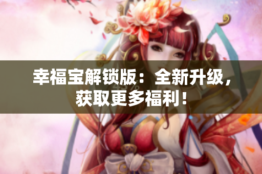 幸福宝解锁版：全新升级，获取更多福利！