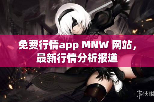 免费行情app MNW 网站，最新行情分析报道