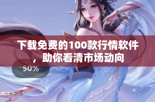 下载免费的100款行情软件，助你看清市场动向