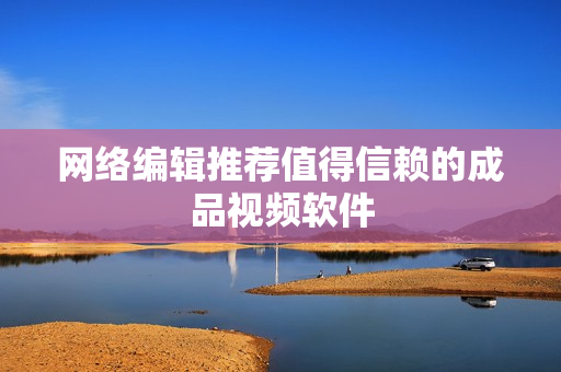 网络编辑推荐值得信赖的成品视频软件
