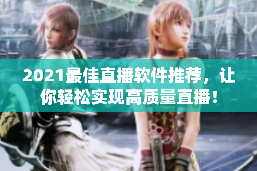 2021最佳直播软件推荐，让你轻松实现高质量直播！