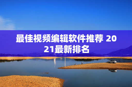 最佳视频编辑软件推荐 2021最新排名