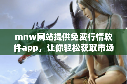 mnw网站提供免费行情软件app，让你轻松获取市场动态