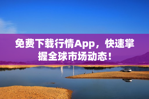 免费下载行情App，快速掌握全球市场动态！