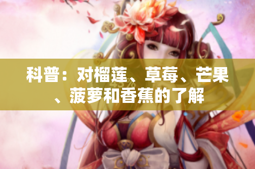 科普：对榴莲、草莓、芒果、菠萝和香蕉的了解