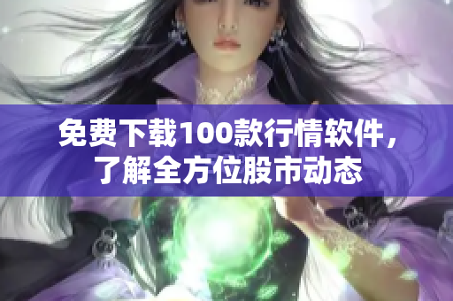 免费下载100款行情软件，了解全方位股市动态