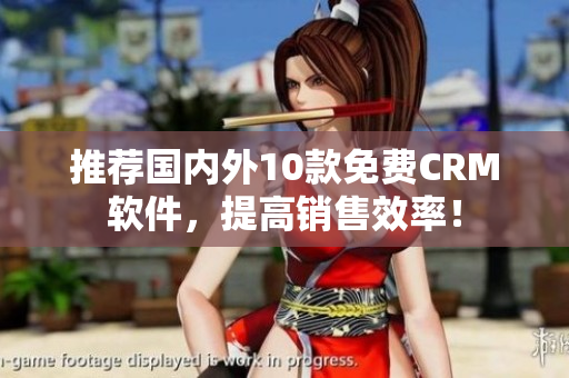 推荐国内外10款免费CRM软件，提高销售效率！