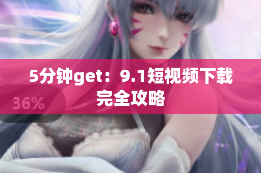 5分钟get：9.1短视频下载完全攻略