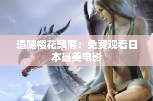 追随樱花飘落：免费观看日本最美电影