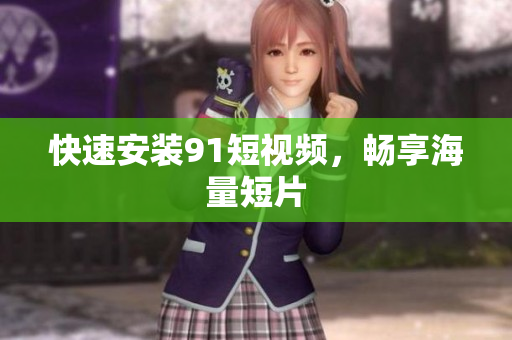 快速安装9 1短视频，畅享海量短片