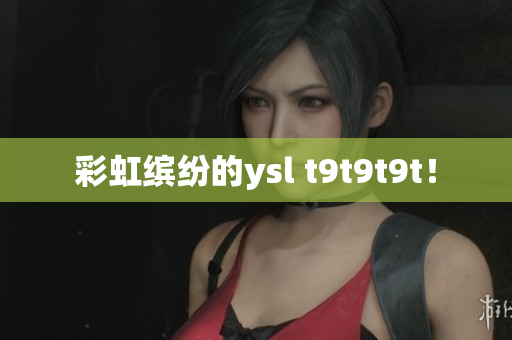 彩虹缤纷的ysl t9t9t9t！