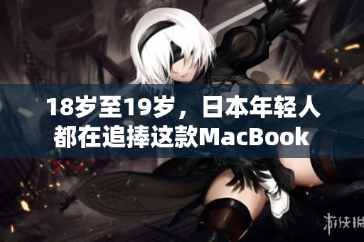 18岁至19岁，日本年轻人都在追捧这款MacBook