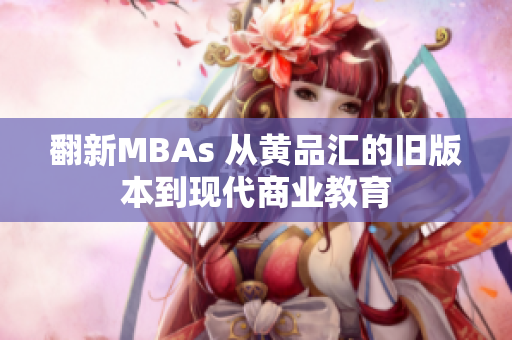 翻新MBAs 从黄品汇的旧版本到现代商业教育
