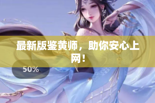 最新版鉴黄师，助你安心上网！