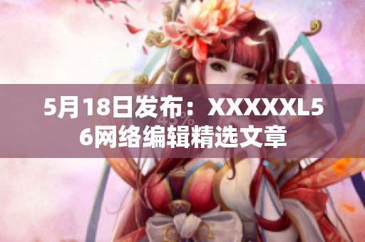 5月18日发布：XXXXXL56网络编辑精选文章
