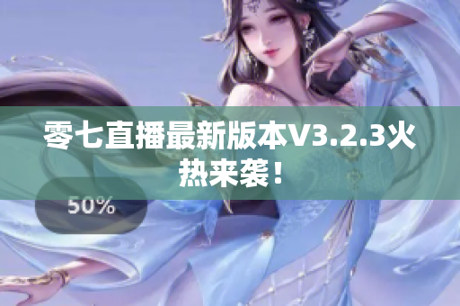 零七直播最新版本V3.2.3火热来袭！