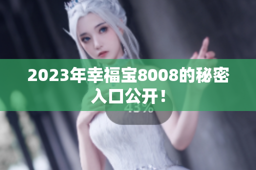 2023年幸福宝8008的秘密入口公开！