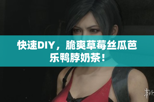 快速DIY，脆爽草莓丝瓜芭乐鸭脖奶茶！