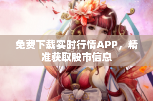免费下载实时行情APP，精准获取股市信息