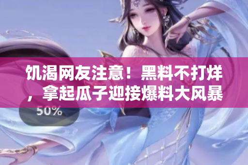 饥渴网友注意！黑料不打烊，拿起瓜子迎接爆料大风暴！