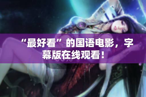 “最好看”的国语电影，字幕版在线观看！