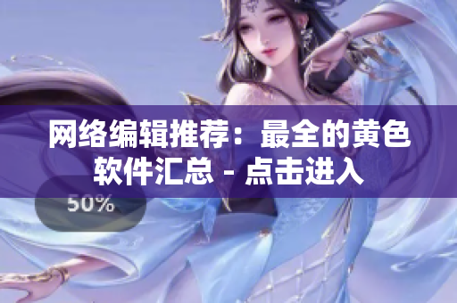 网络编辑推荐：最全的黄色软件汇总 - 点击进入
